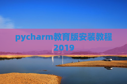 pycharm教育版安装教程2019 pycharm教育版安装教程2019